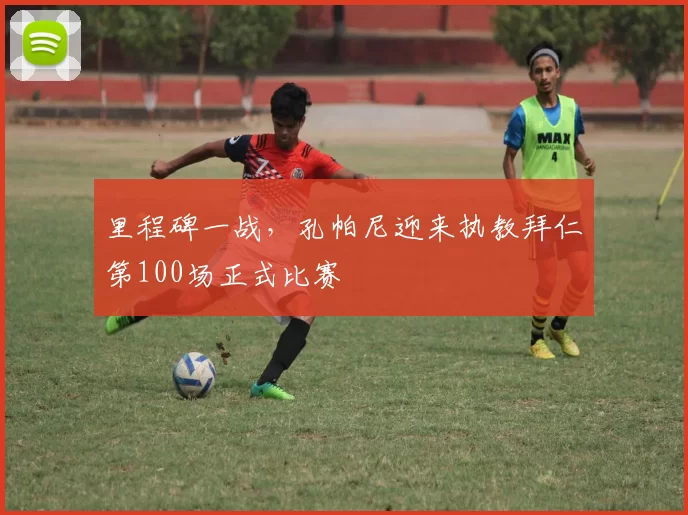 里程碑一战，孔帕尼迎来执教拜仁第100场正式比赛