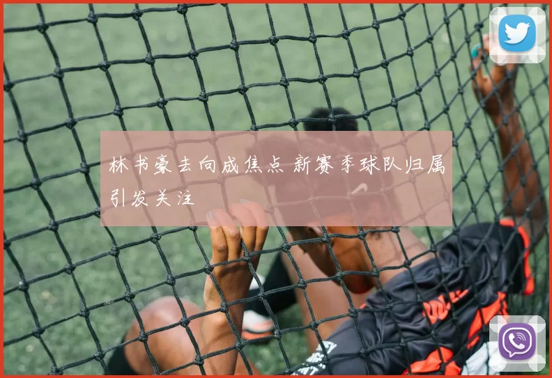 林书豪去向成焦点 新赛季球队归属引发关注