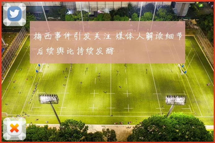 梅西事件引发关注 媒体人解读细节 后续舆论持续发酵