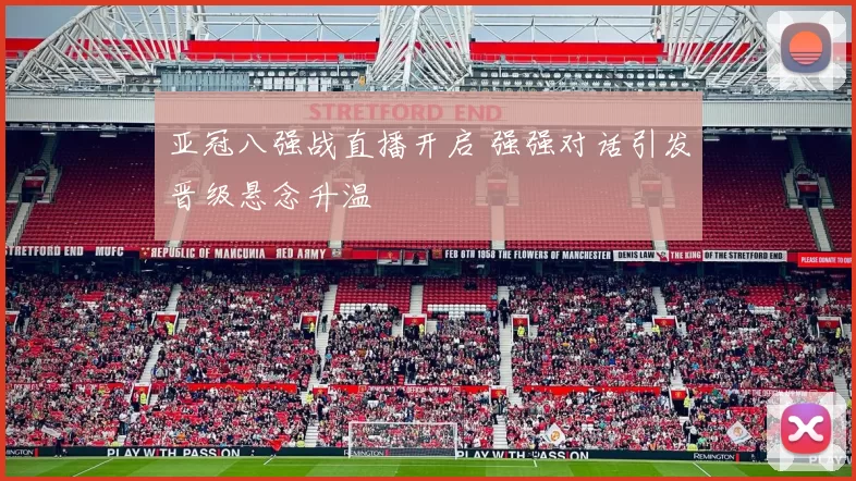 亚冠八强战直播开启 强强对话引发晋级悬念升温