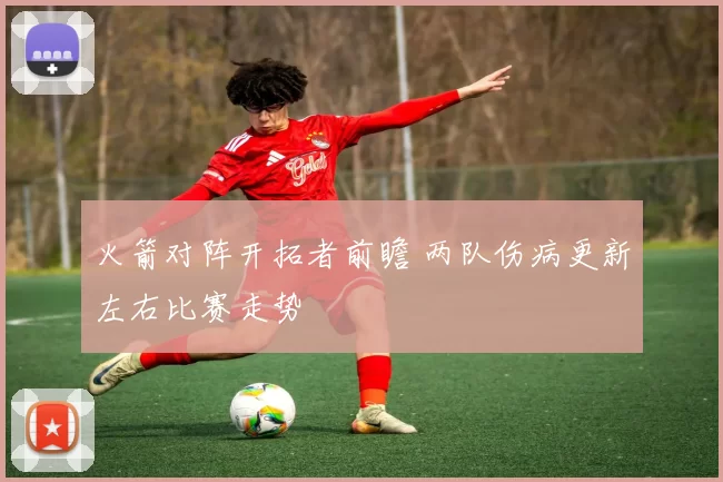 火箭对阵开拓者前瞻 两队伤病更新左右比赛走势