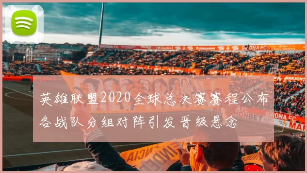 英雄联盟2020全球总决赛赛程公布各战队分组对阵引发晋级悬念