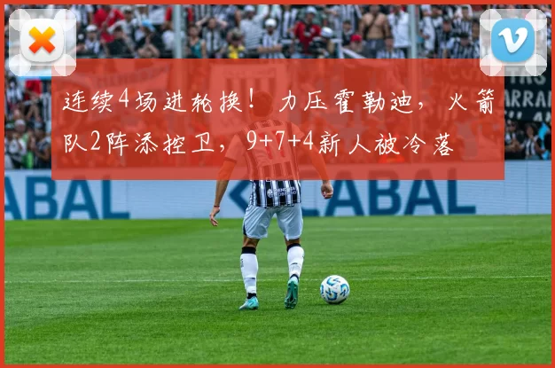 连续4场进轮换!力压霍勒迪,火箭队2阵添控卫,9+7+4新人被冷落