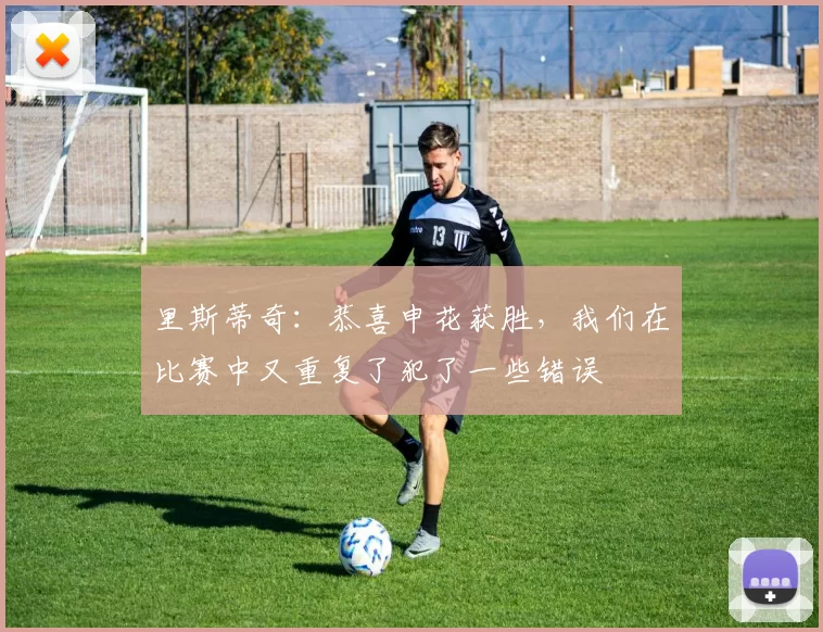 里斯蒂奇：恭喜申花获胜，我们在比赛中又重复了犯了一些错误