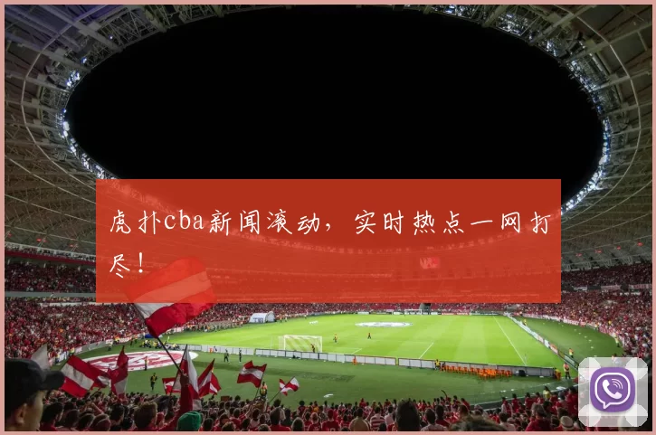 虎扑cba新闻滚动,实时热点一网打尽!