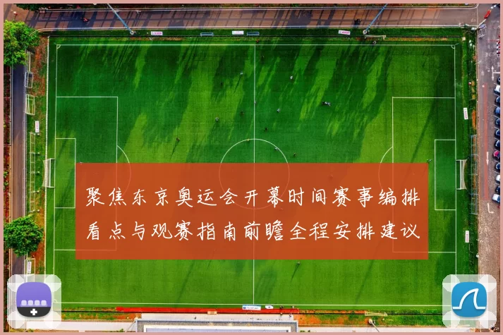 聚焦东京奥运会开幕时间赛事编排看点与观赛指南前瞻全程安排建议
