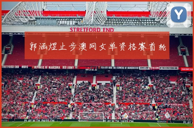 郭涵煜止步澳网女单资格赛首轮