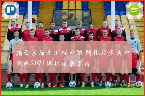 梅西历届美洲杯回顾 阿根廷多次冲冠终2021捧杯结束等待