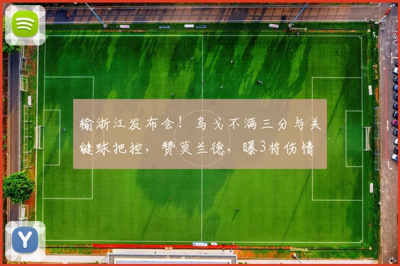 输浙江发布会！乌戈不满三分与关键球把控，赞莫兰德，曝3将伤情