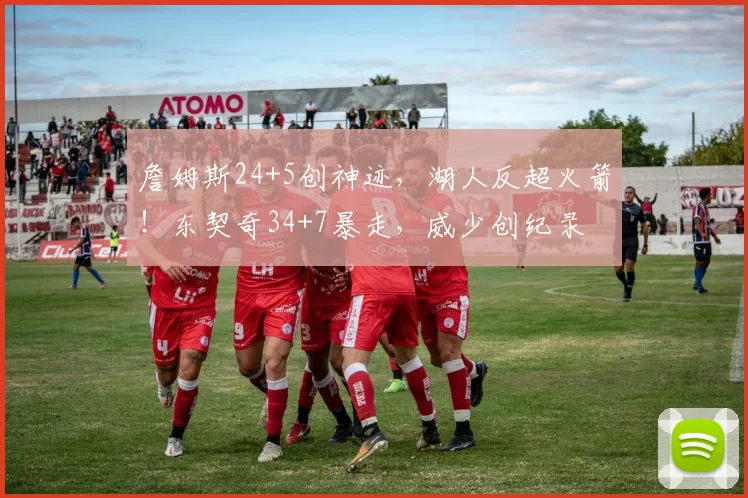 詹姆斯24+5创神迹，湖人反超火箭！东契奇34+7暴走，威少创纪录