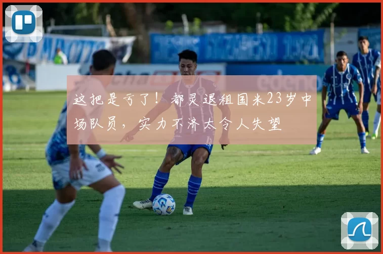 这把是亏了!都灵退租国米23岁中场队员,实力不济太令人失望