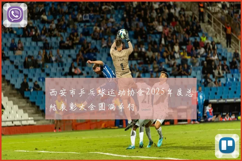 西安市乒乓球运动协会2025年度总结表彰大会圆满举行