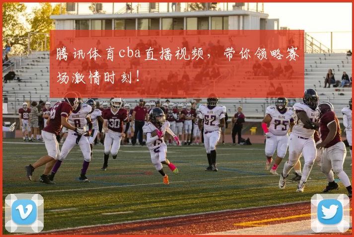 腾讯体育cba直播视频，带你领略赛场激情时刻！