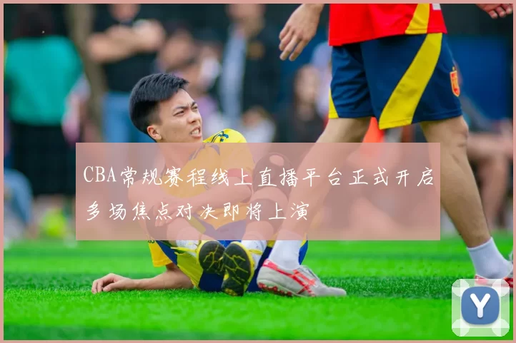 CBA常规赛程线上直播平台正式开启多场焦点对决即将上演