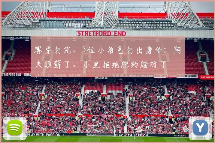 赛季打完，5位小角色打出身价：阿夫顶薪了，小里拒绝肥约赌对了