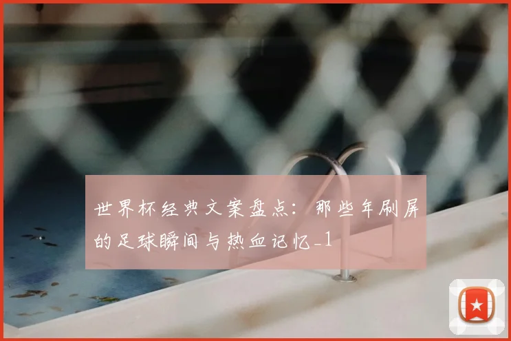 世界杯经典文案盘点：那些年刷屏的足球瞬间与热血记忆_1
