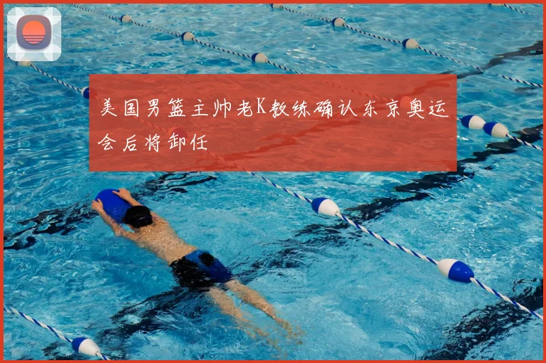 美国男篮主帅老K教练确认东京奥运会后将卸任