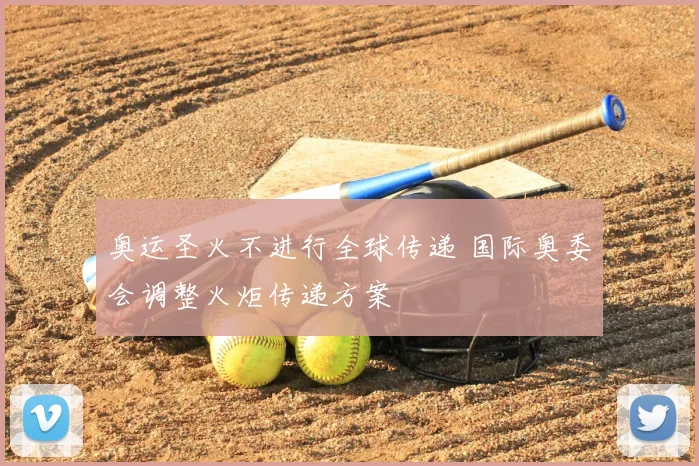 奥运圣火不进行全球传递 国际奥委会调整火炬传递方案