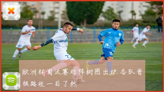 欧洲杯淘汰赛对阵树图出炉 各队晋级路径一目了然