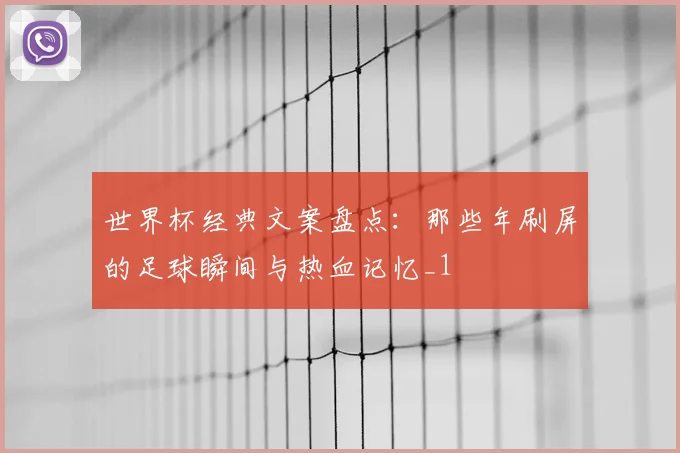 世界杯经典文案盘点：那些年刷屏的足球瞬间与热血记忆_1