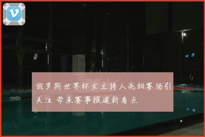 俄罗斯世界杯女主持人亮相赛场引关注 带来赛事报道新看点