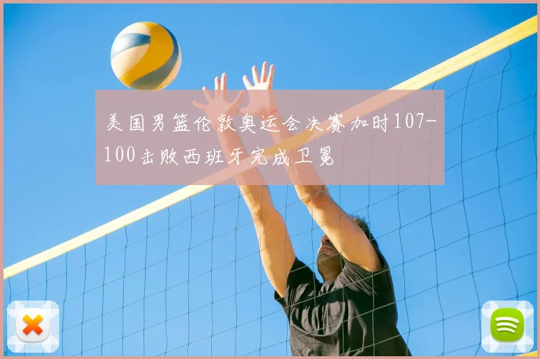 美国男篮伦敦奥运会决赛加时107-100击败西班牙完成卫冕