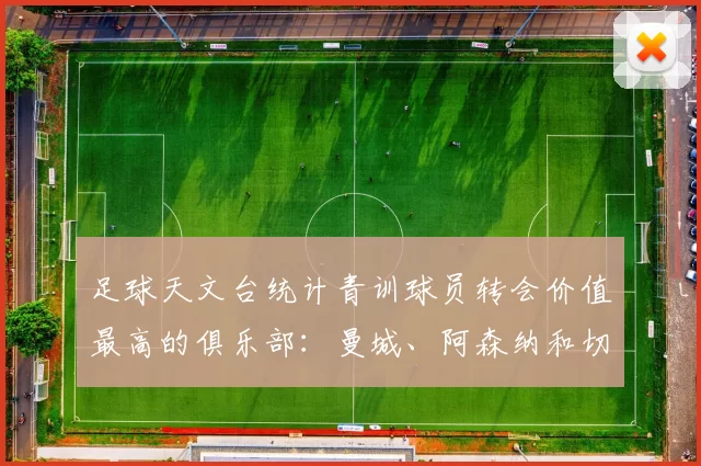 足球天文台统计青训球员转会价值最高的俱乐部：曼城、阿森纳和切尔西排名英超前三，巴萨一线队22名青训球员，6.4亿英镑断层领先1️⃣ 巴塞罗那｜22人｜6.401