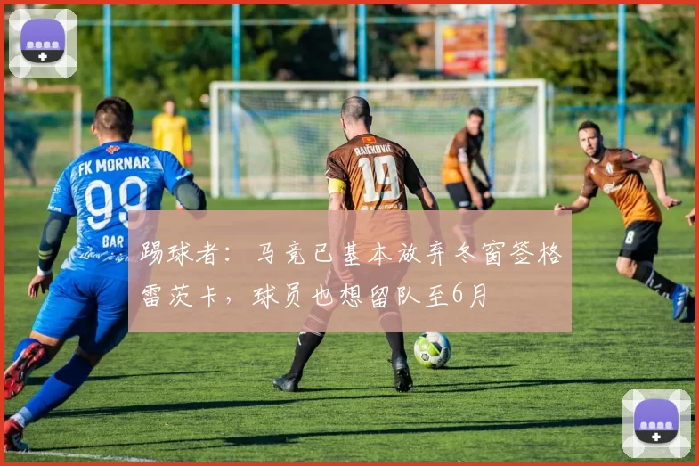 踢球者：马竞已基本放弃冬窗签格雷茨卡，球员也想留队至6月