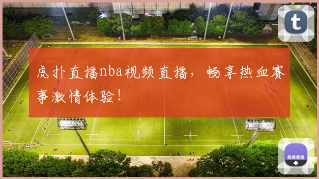 虎扑直播nba视频直播,畅享热血赛事激情体验!