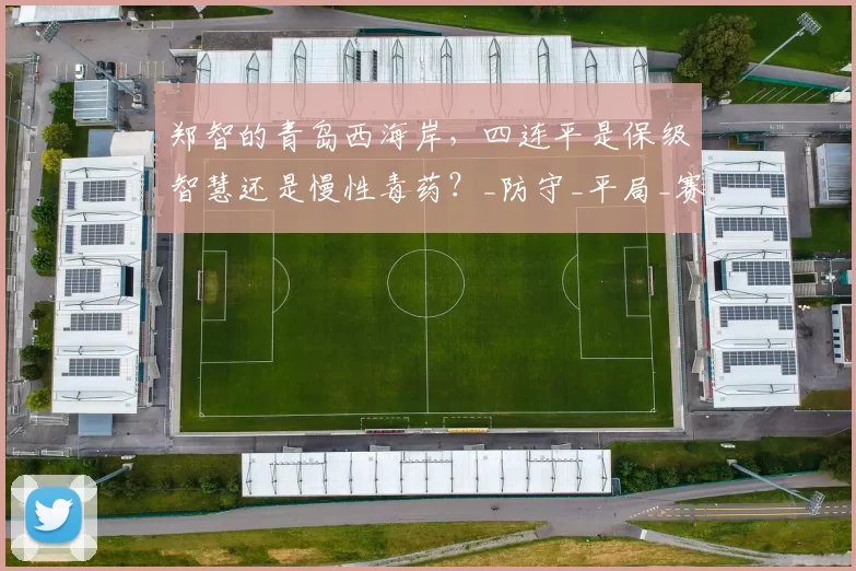 郑智的青岛西海岸，四连平是保级智慧还是慢性毒药？_防守_平局_赛季