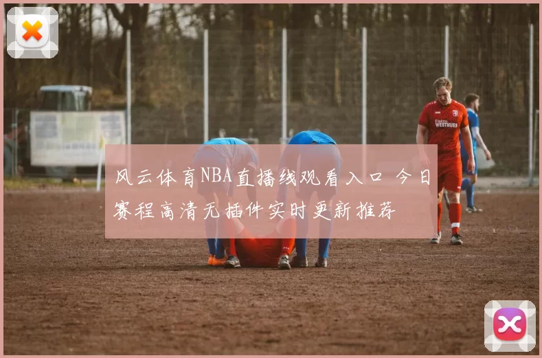 风云体育NBA直播线观看入口 今日赛程高清无插件实时更新推荐