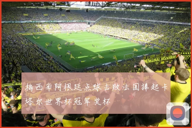 梅西率阿根廷点球击败法国捧起卡塔尔世界杯冠军奖杯